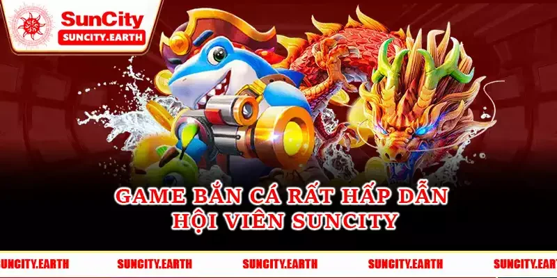 Game bắn cá rất hấp dẫn hội viên Suncity Game bắn cá rất hấp dẫn hội viên Suncity