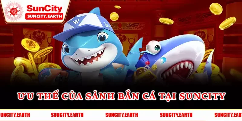 Ưu thế của sảnh bắn cá tại Suncity